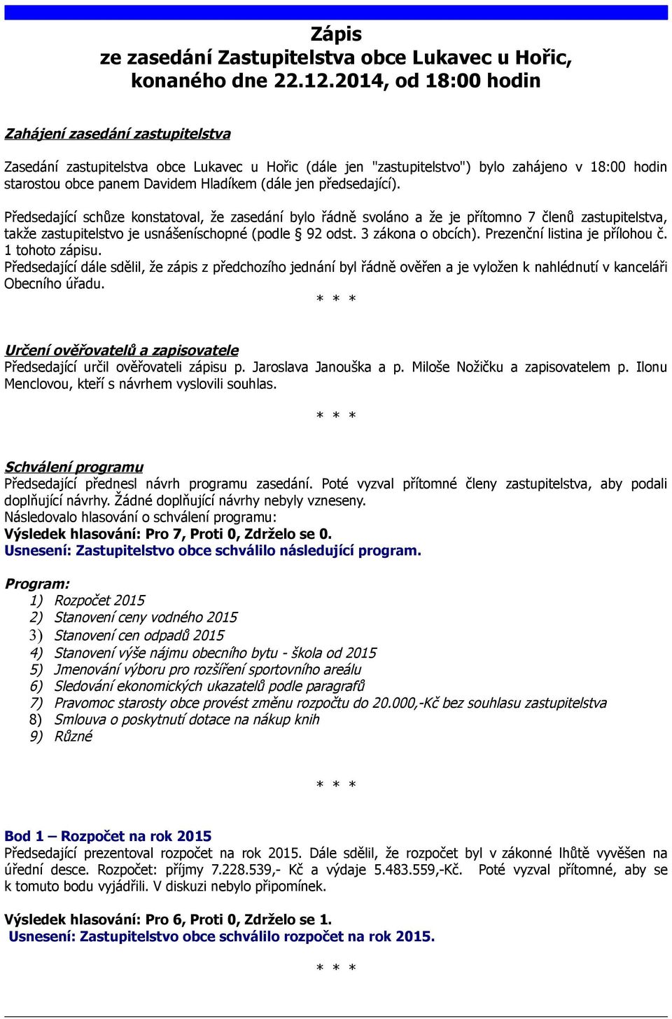 jen předsedající). Předsedající schůze konstatoval, že zasedání bylo řádně svoláno a že je přítomno 7 členů zastupitelstva, takže zastupitelstvo je usnášeníschopné (podle 92 odst. 3 zákona o obcích).