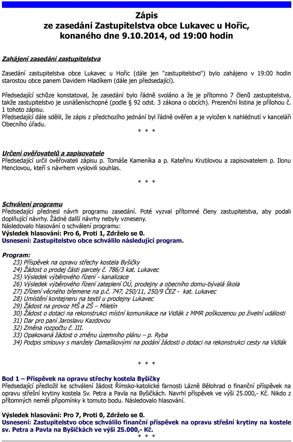 jen předsedající). Předsedající schůze konstatoval, že zasedání bylo řádně svoláno a že je přítomno 7 členů zastupitelstva, takže zastupitelstvo je usnášeníschopné (podle 92 odst. 3 zákona o obcích).