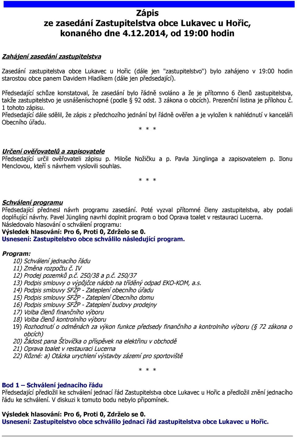 jen předsedající). Předsedající schůze konstatoval, že zasedání bylo řádně svoláno a že je přítomno 6 členů zastupitelstva, takže zastupitelstvo je usnášeníschopné (podle 92 odst. 3 zákona o obcích).
