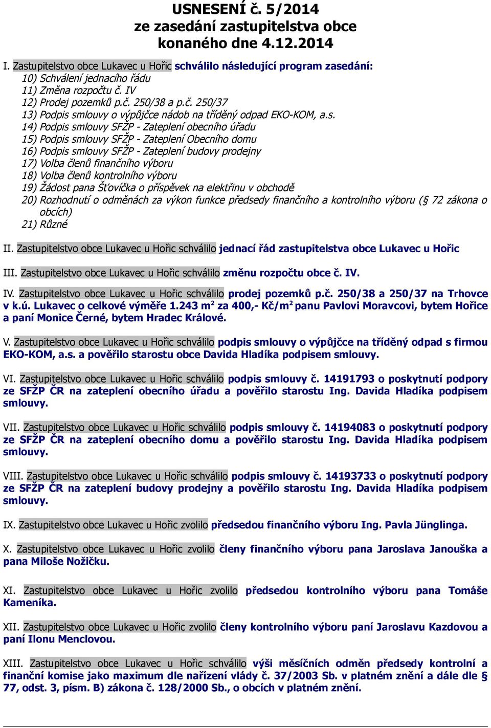 s. 14) Podpis smlouvy SFŽP - Zateplení obecního úřadu 15) Podpis smlouvy SFŽP - Zateplení Obecního domu 16) Podpis smlouvy SFŽP - Zateplení budovy prodejny 17) Volba členů finančního výboru 18) Volba