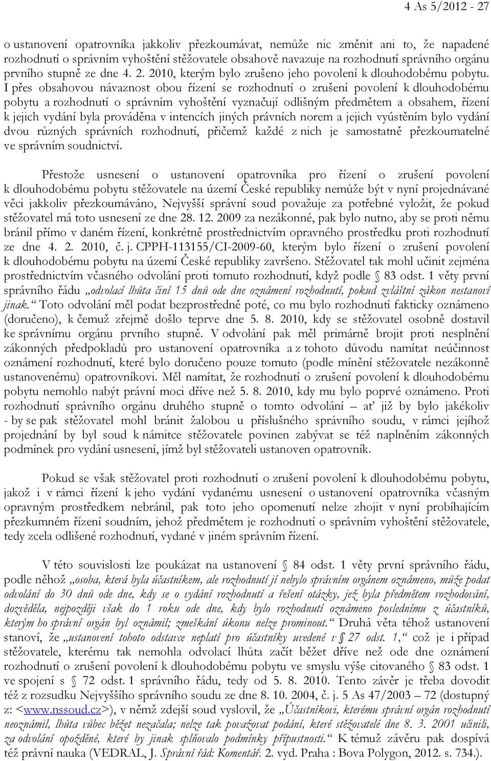 I přes obsahovou návaznost obou řízení se rozhodnutí o zrušení povolení k dlouhodobému pobytu a rozhodnutí o správním vyhoštění vyznačují odlišným předmětem a obsahem, řízení k jejich vydání byla