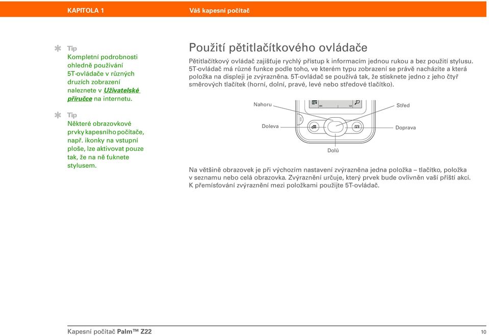 Použití pětitlačítkového ovládače Pětitlačítkový ovládač zajišťuje rychlý přístup k informacím jednou rukou a bez použití stylusu.
