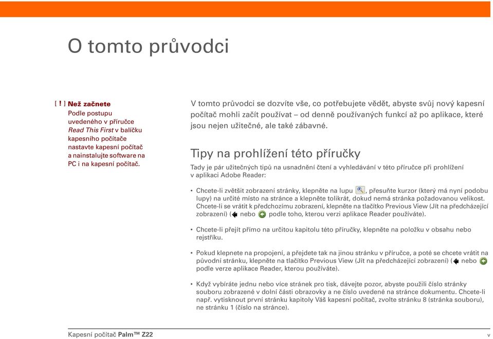 y na prohlížení této příručky Tady je pár užitečných tipů na usnadnění čtení a vyhledávání v této příručce při prohlížení v aplikaci Adobe Reader: Chcete-li zvětšit zobrazení stránky, klepněte na