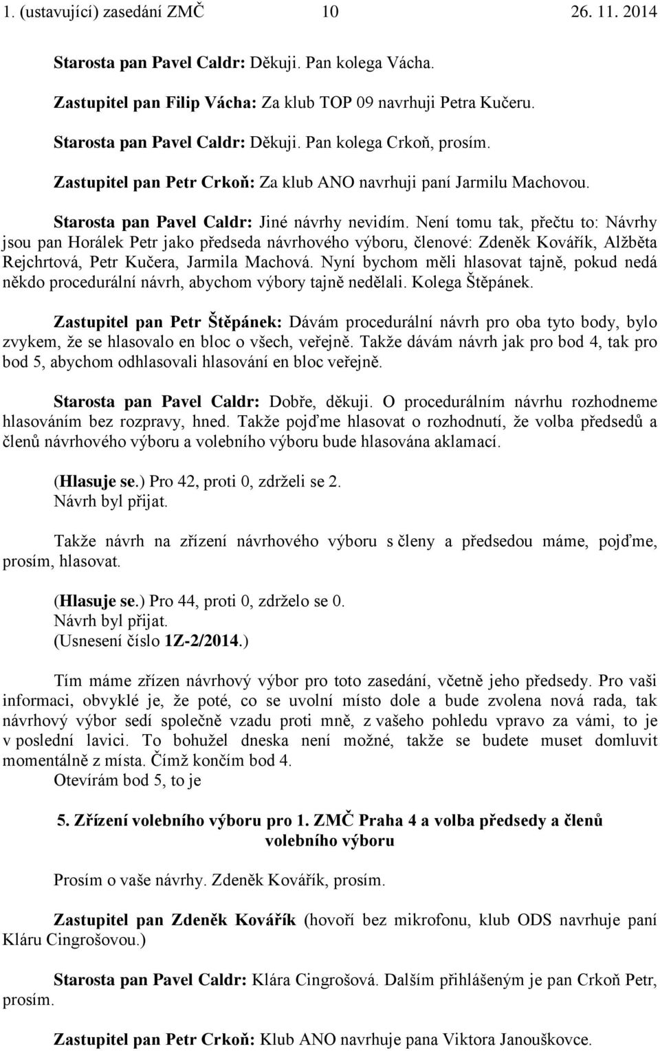 Není tomu tak, přečtu to: Návrhy jsou pan Horálek Petr jako předseda návrhového výboru, členové: Zdeněk Kovářík, Alžběta Rejchrtová, Petr Kučera, Jarmila Machová.