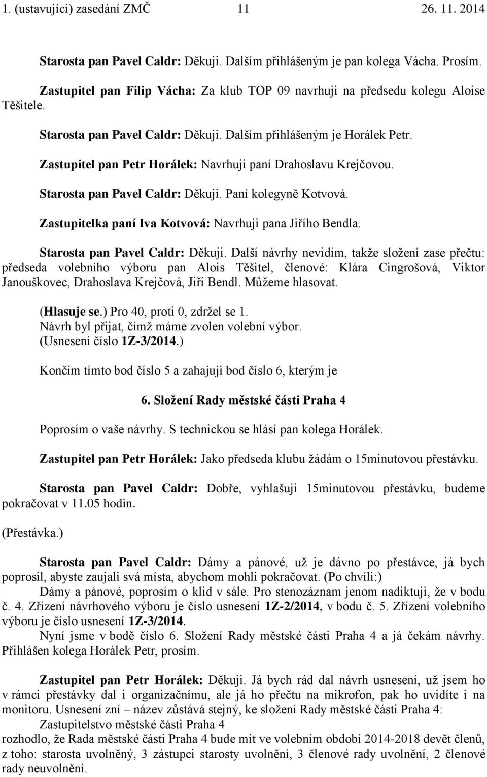 Zastupitel pan Petr Horálek: Navrhuji paní Drahoslavu Krejčovou. Starosta pan Pavel Caldr: Děkuji. Paní kolegyně Kotvová. Zastupitelka paní Iva Kotvová: Navrhuji pana Jiřího Bendla.