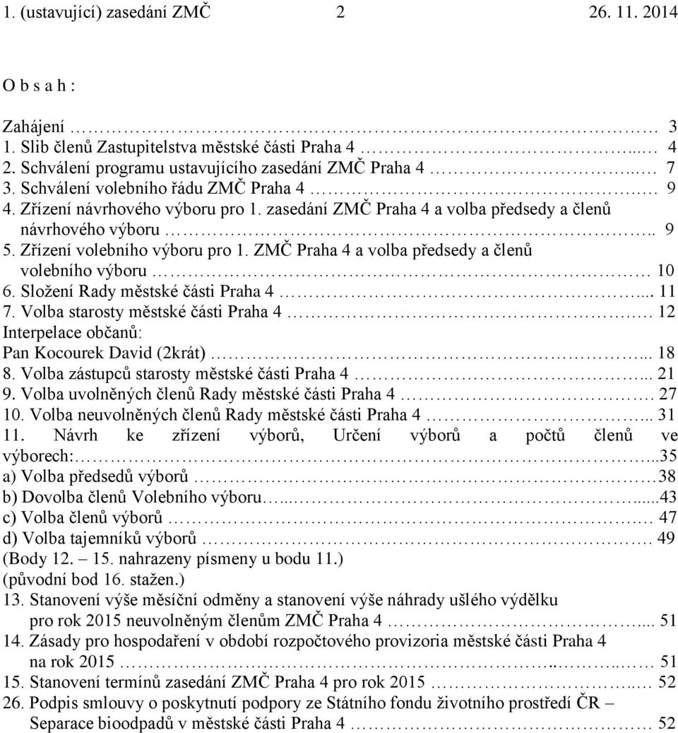 ZMČ Praha 4 a volba předsedy a členů volebního výboru 10 6. Složení Rady městské části Praha 4... 11 7. Volba starosty městské části Praha 4.. 12 Interpelace občanů: Pan Kocourek David (2krát)... 18 8.