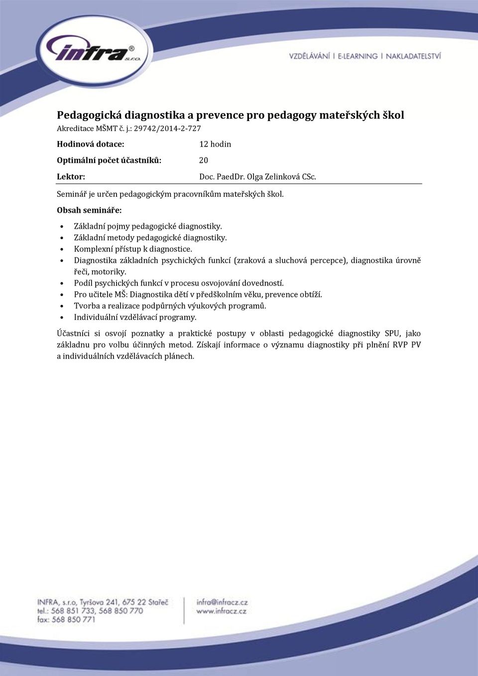 Diagnostika základních psychických funkcí (zraková a sluchová percepce), diagnostika úrovně řeči, motoriky. Podíl psychických funkcí v procesu osvojování dovedností.