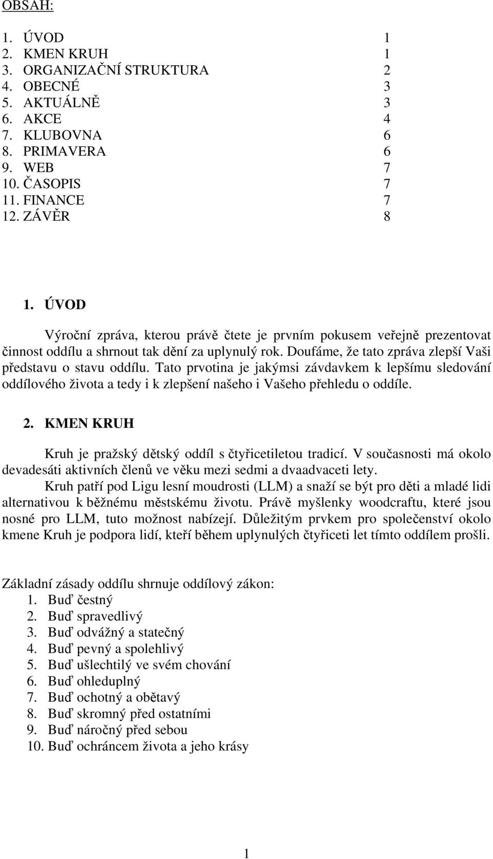 Tato prvotina je jakýmsi závdavkem k lepšímu sledování oddílového života a tedy i k zlepšení našeho i Vašeho přehledu o oddíle. 2. KMEN KRUH Kruh je pražský dětský oddíl s čtyřicetiletou tradicí.