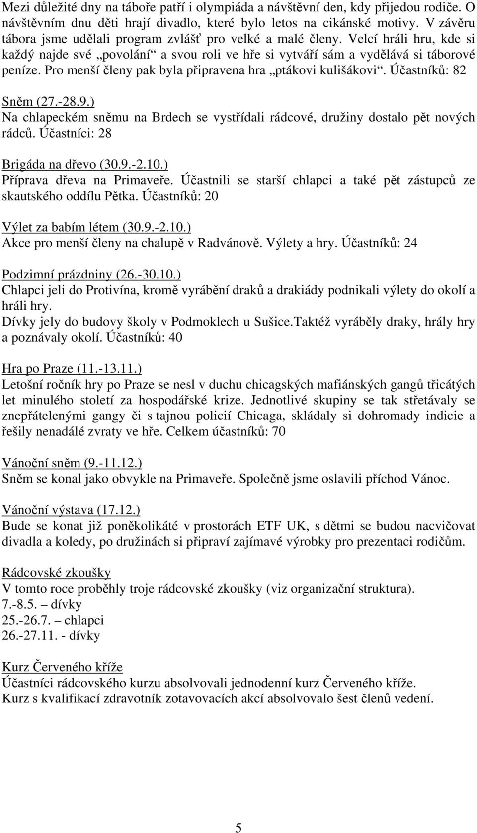 Pro menší členy pak byla připravena hra ptákovi kulišákovi. Účastníků: 82 Sněm (27.-28.9.) Na chlapeckém sněmu na Brdech se vystřídali rádcové, družiny dostalo pět nových rádců.