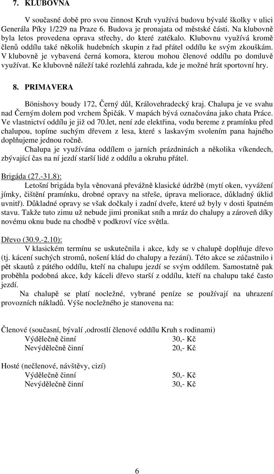 V klubovně je vybavená černá komora, kterou mohou členové oddílu po domluvě využívat. Ke klubovně náleží také rozlehlá zahrada, kde je možné hrát sportovní hry. 8.