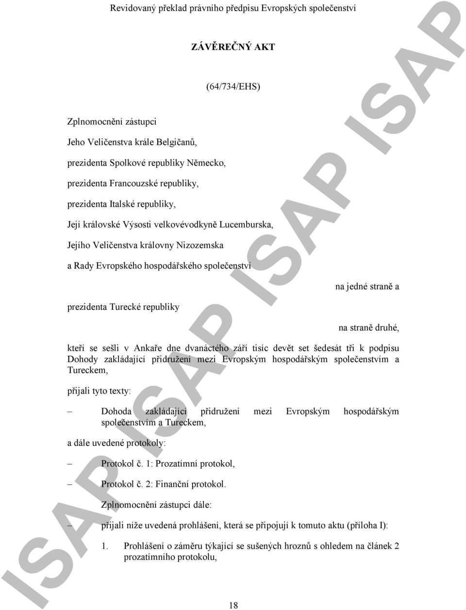 kteří se sešli v Ankaře dne dvanáctého září tisíc devět set šedesát tři k podpisu Dohody zakládající přidružení mezi Evropským hospodářským společenstvím a Tureckem, přijali tyto texty: Dohoda