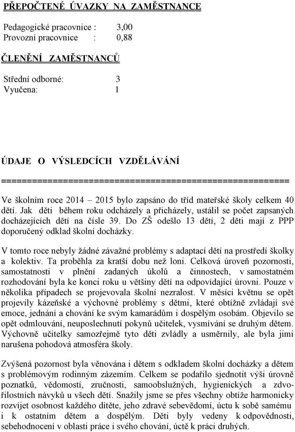 Jak děti během roku odcházely a přicházely, ustálil se počet zapsaných docházejících dětí na čísle 39. Do ZŠ odešlo 13 dětí, 2 děti mají z PPP doporučený odklad školní docházky.