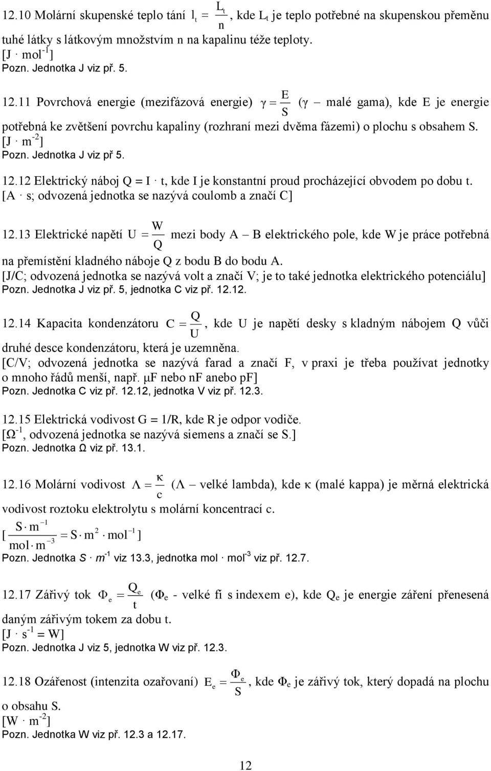 Jednotka J viz př 5. 1.1 Elektrický náboj Q = I t, kde I je konstantní proud procházející obvodem po dobu t. [A s; odvozená jednotka se nazývá coulomb a značí C] W 1.