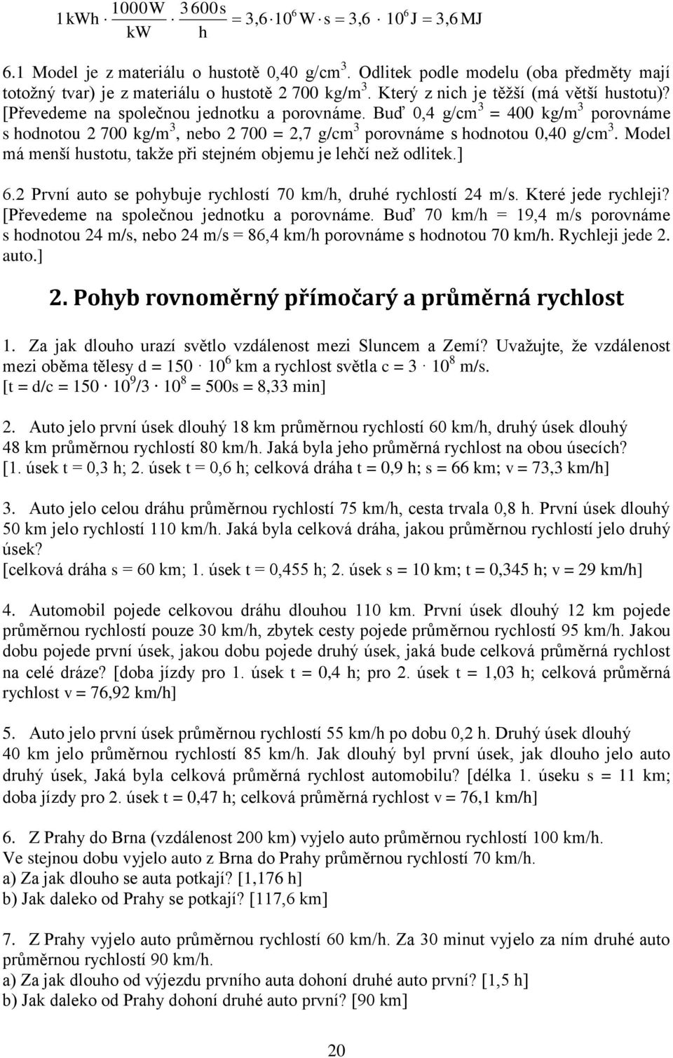 Buď 0,4 g/cm 3 = 400 kg/m 3 porovnáme s hodnotou 700 kg/m 3, nebo 700 =,7 g/cm 3 porovnáme s hodnotou 0,40 g/cm 3. Model má menší hustotu, takže při stejném objemu je lehčí než odlitek.] 6.