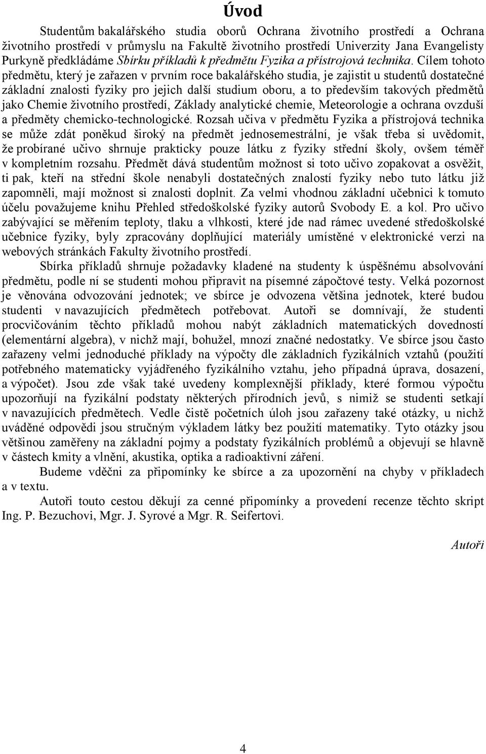 Cílem tohoto předmětu, který je zařazen v prvním roce bakalářského studia, je zajistit u studentů dostatečné základní znalosti fyziky pro jejich další studium oboru, a to především takových předmětů