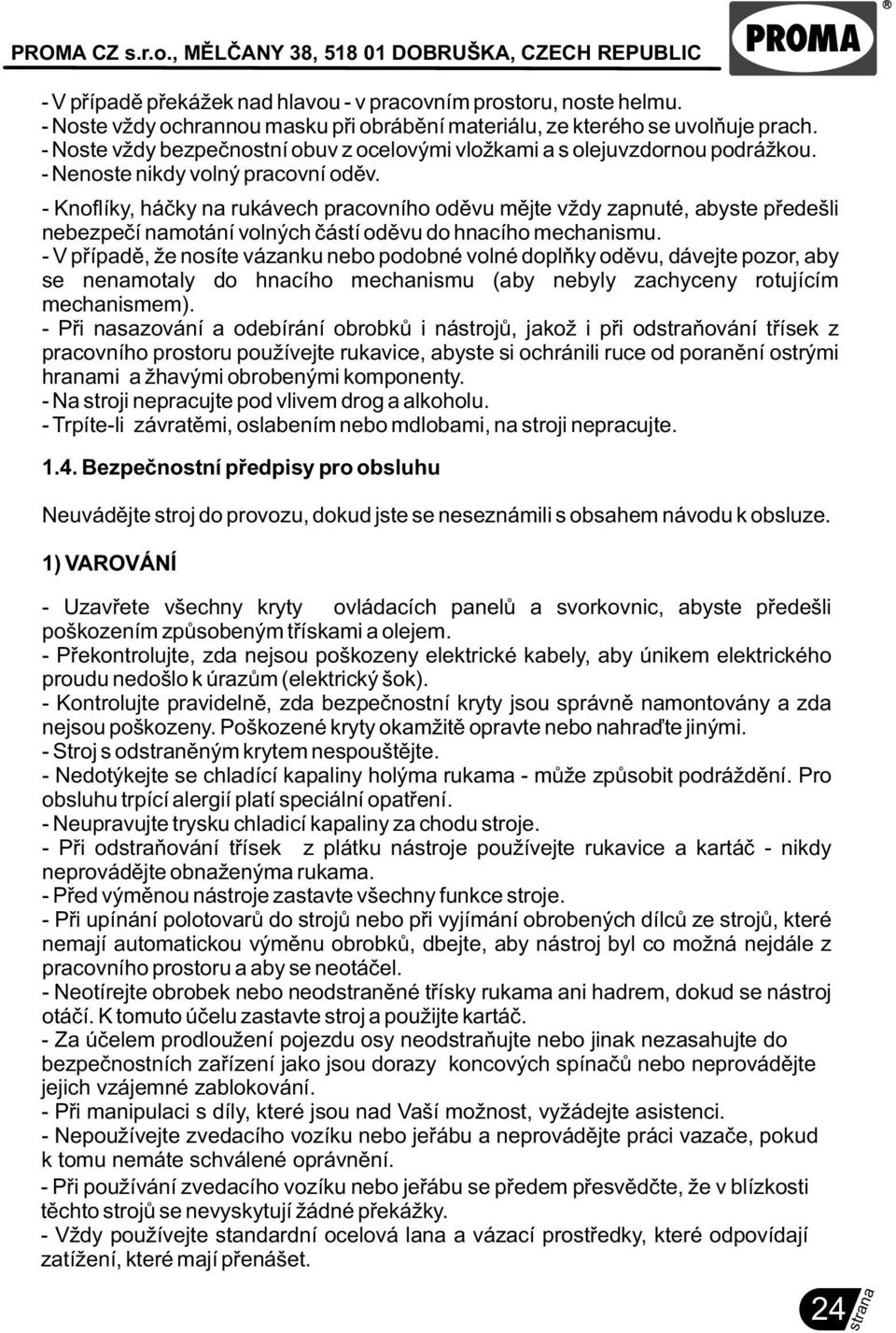 - Knoflíky, háèky na rukávech pracovního odìvu mìjte vždy zapnuté, abyste pøedešli nebezpeèí namotání volných èástí odìvu do hnacího mechanismu.