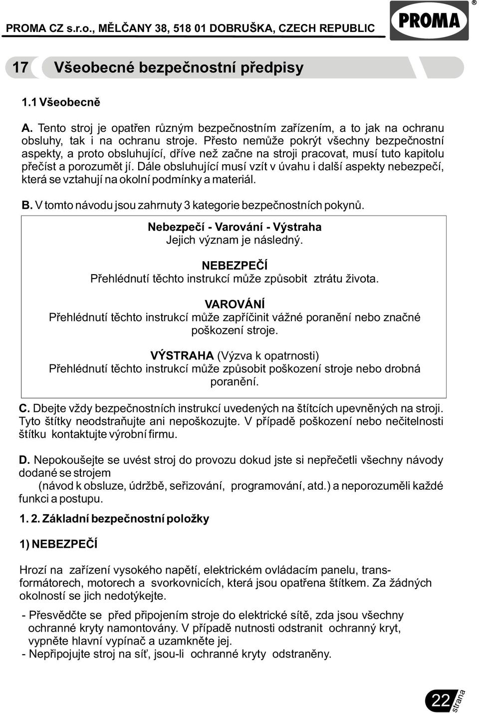 Dále obsluhující musí vzít v úvahu i další aspekty nebezpeèí, která se vztahují na okolní podmínky a materiál. B. V tomto návodu jsou zahrnuty 3 kategorie bezpeènostních pokynù.