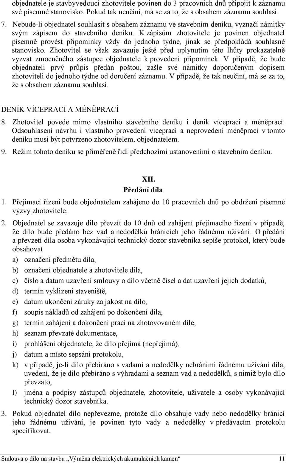 K zápisům zhotovitele je povinen objednatel písemně provést připomínky vždy do jednoho týdne, jinak se předpokládá souhlasné stanovisko.