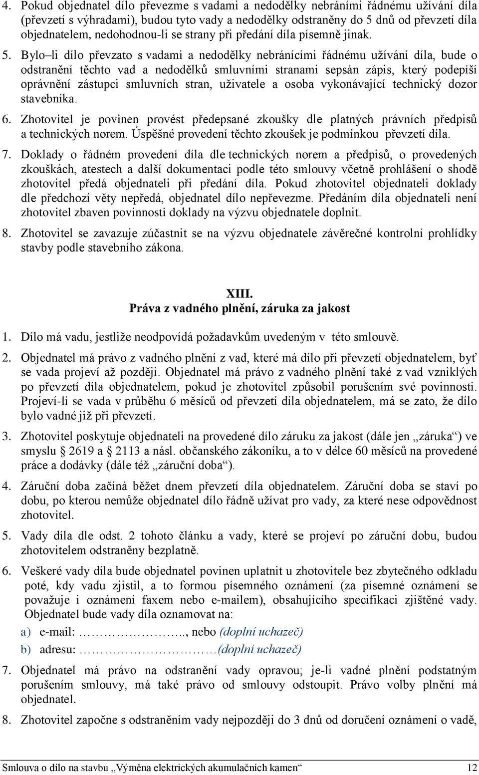 Bylo li dílo převzato s vadami a nedodělky nebránícími řádnému užívání díla, bude o odstranění těchto vad a nedodělků smluvními stranami sepsán zápis, který podepíší oprávnění zástupci smluvních