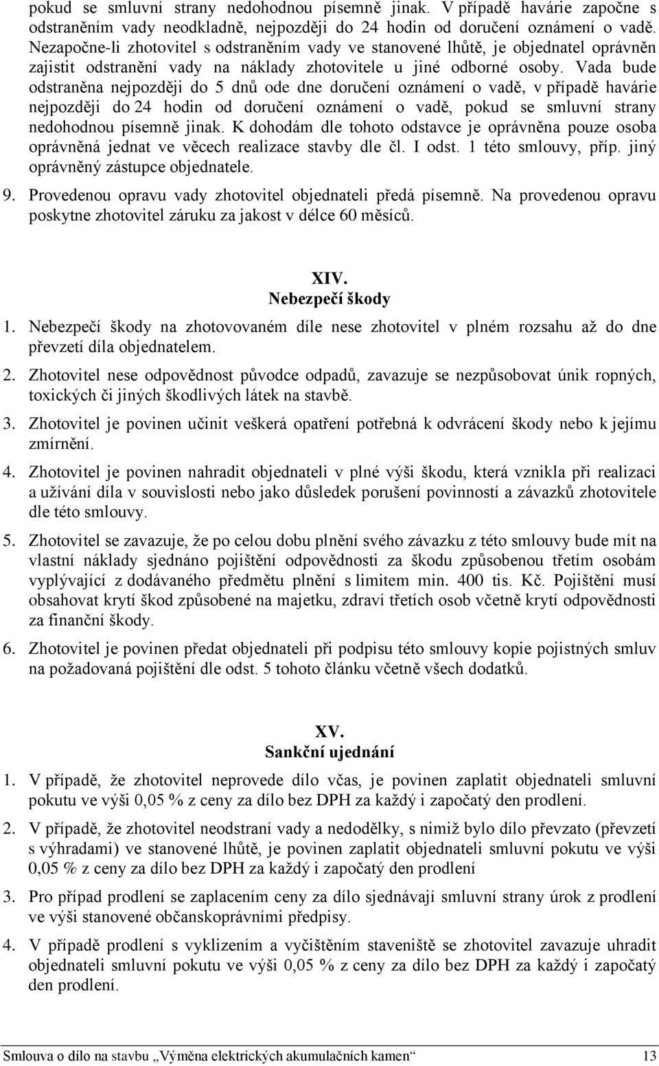 Vada bude odstraněna nejpozději do 5 dnů ode dne doručení oznámení o vadě, v případě havárie nejpozději do 24 hodin od doručení oznámení o vadě, pokud se smluvní strany nedohodnou písemně jinak.