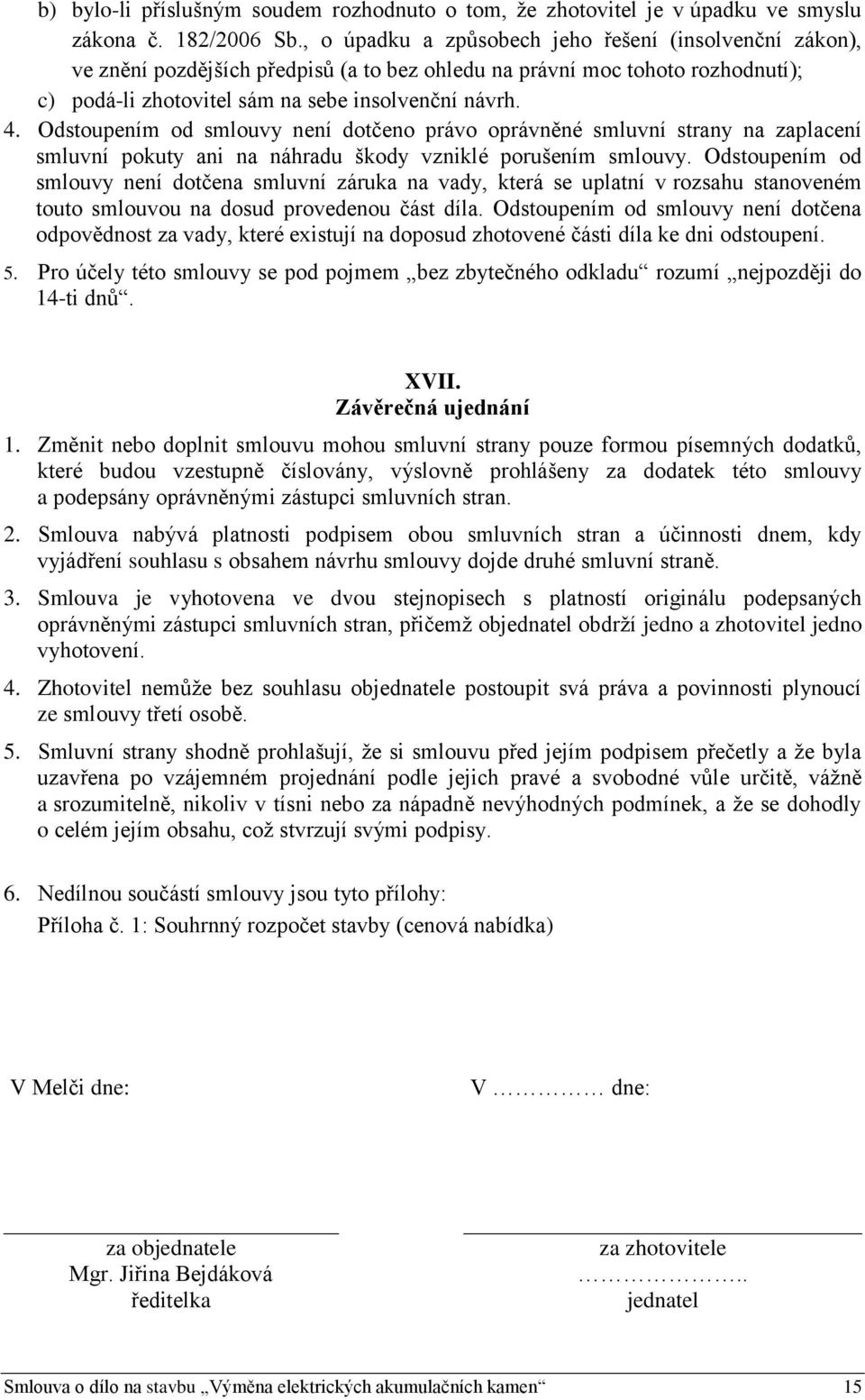 Odstoupením od smlouvy není dotčeno právo oprávněné smluvní strany na zaplacení smluvní pokuty ani na náhradu škody vzniklé porušením smlouvy.