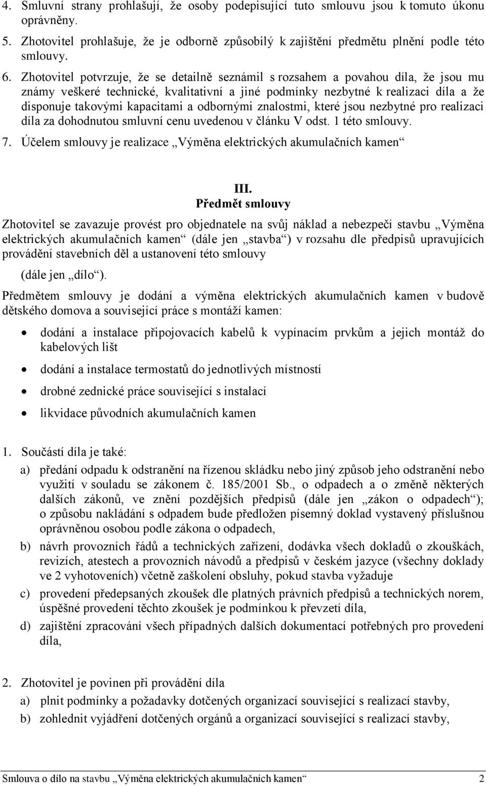 a odbornými znalostmi, které jsou nezbytné pro realizaci díla za dohodnutou smluvní cenu uvedenou v článku V odst. 1 této smlouvy. 7.