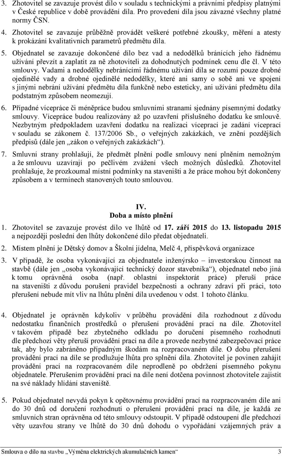 Objednatel se zavazuje dokončené dílo bez vad a nedodělků bránících jeho řádnému užívání převzít a zaplatit za ně zhotoviteli za dohodnutých podmínek cenu dle čl. V této smlouvy.