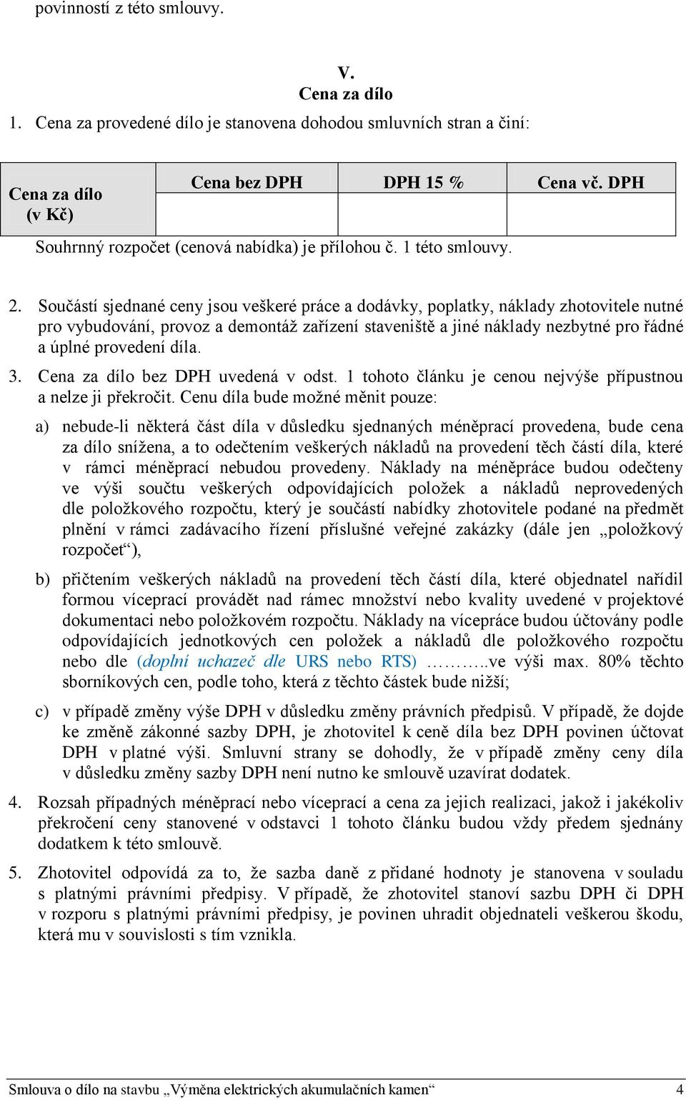 Součástí sjednané ceny jsou veškeré práce a dodávky, poplatky, náklady zhotovitele nutné pro vybudování, provoz a demontáž zařízení staveniště a jiné náklady nezbytné pro řádné a úplné provedení díla.