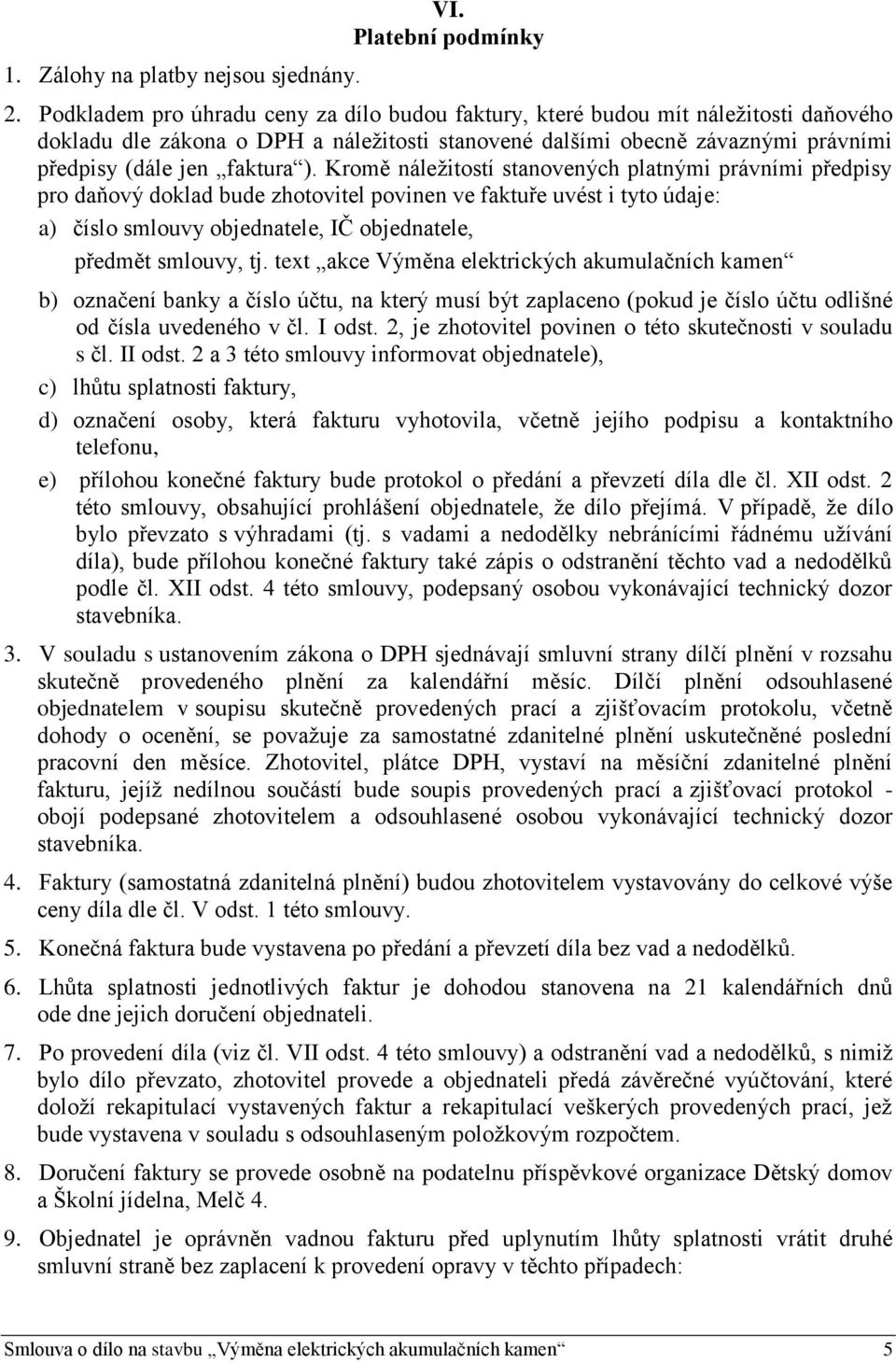 Kromě náležitostí stanovených platnými právními předpisy pro daňový doklad bude zhotovitel povinen ve faktuře uvést i tyto údaje: a) číslo smlouvy objednatele, IČ objednatele, předmět smlouvy, tj.