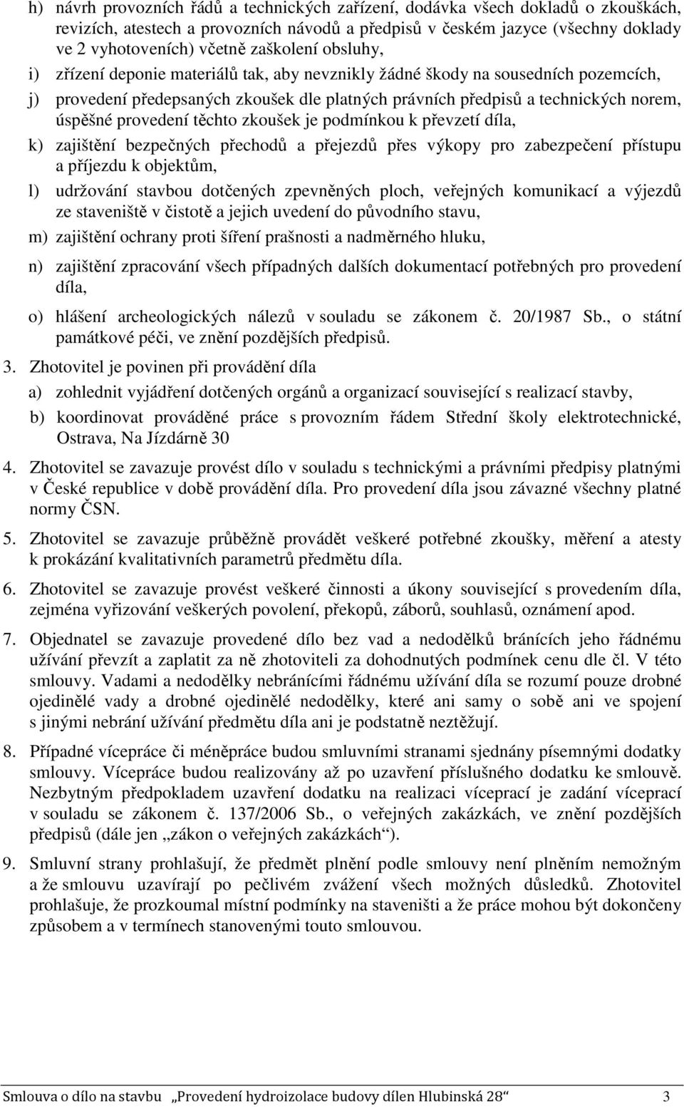 provedení těchto zkoušek je podmínkou k převzetí díla, k) zajištění bezpečných přechodů a přejezdů přes výkopy pro zabezpečení přístupu a příjezdu k objektům, l) udržování stavbou dotčených