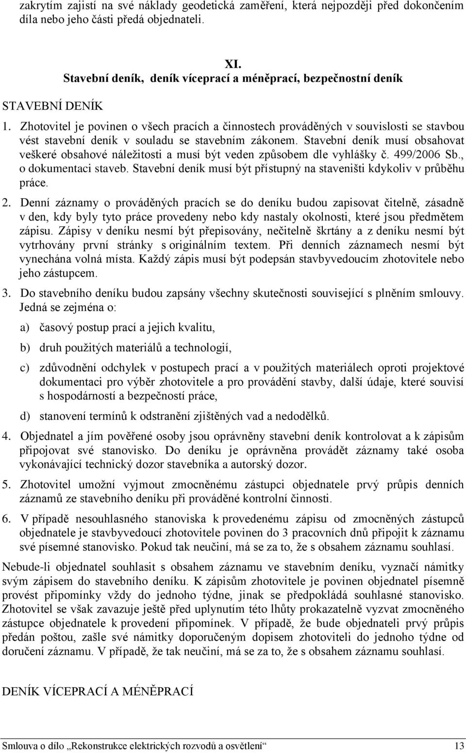 Zhotovitel je povinen o všech pracích a činnostech prováděných v souvislosti se stavbou vést stavební deník v souladu se stavebním zákonem.