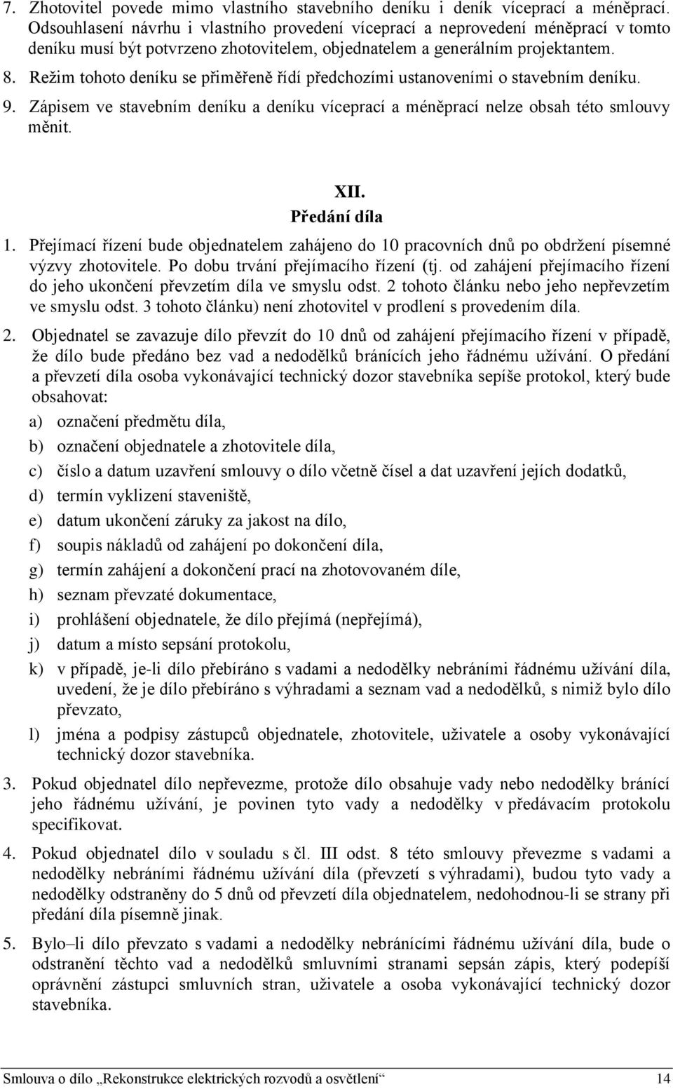 Režim tohoto deníku se přiměřeně řídí předchozími ustanoveními o stavebním deníku. 9. Zápisem ve stavebním deníku a deníku víceprací a méněprací nelze obsah této smlouvy měnit. XII. Předání díla 1.