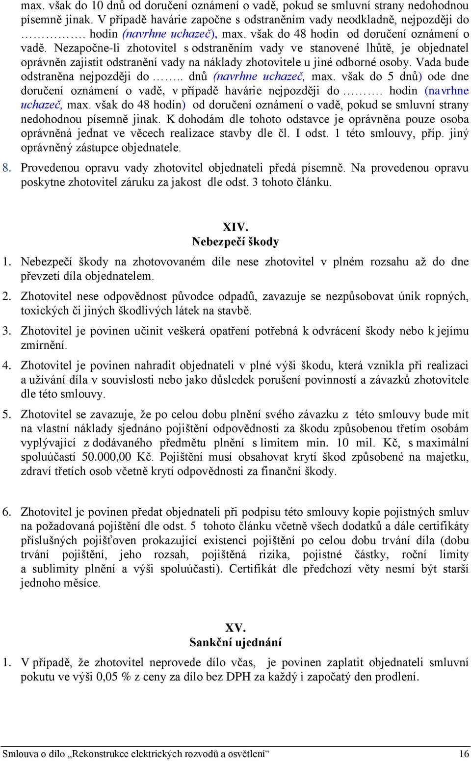 Nezapočne-li zhotovitel s odstraněním vady ve stanovené lhůtě, je objednatel oprávněn zajistit odstranění vady na náklady zhotovitele u jiné odborné osoby. Vada bude odstraněna nejpozději do.