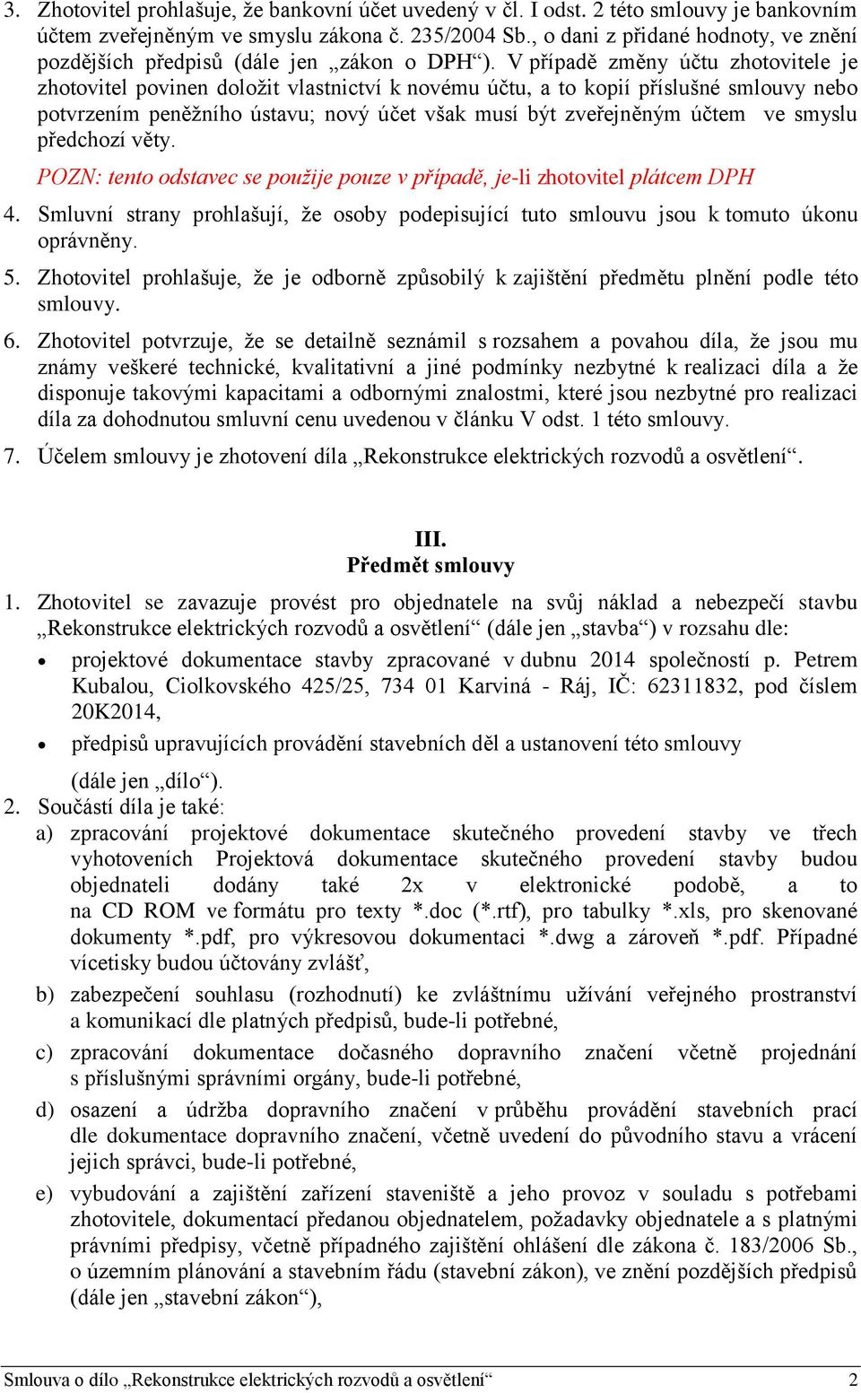 V případě změny účtu zhotovitele je zhotovitel povinen doložit vlastnictví k novému účtu, a to kopií příslušné smlouvy nebo potvrzením peněžního ústavu; nový účet však musí být zveřejněným účtem ve