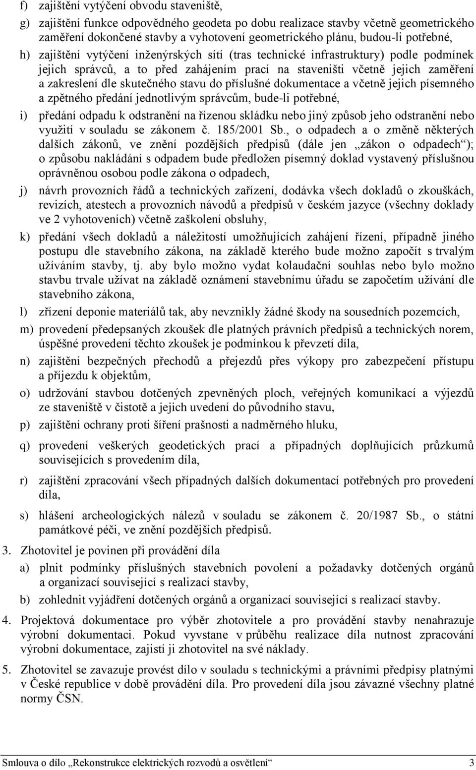 skutečného stavu do příslušné dokumentace a včetně jejich písemného a zpětného předání jednotlivým správcům, bude-li potřebné, i) předání odpadu k odstranění na řízenou skládku nebo jiný způsob jeho
