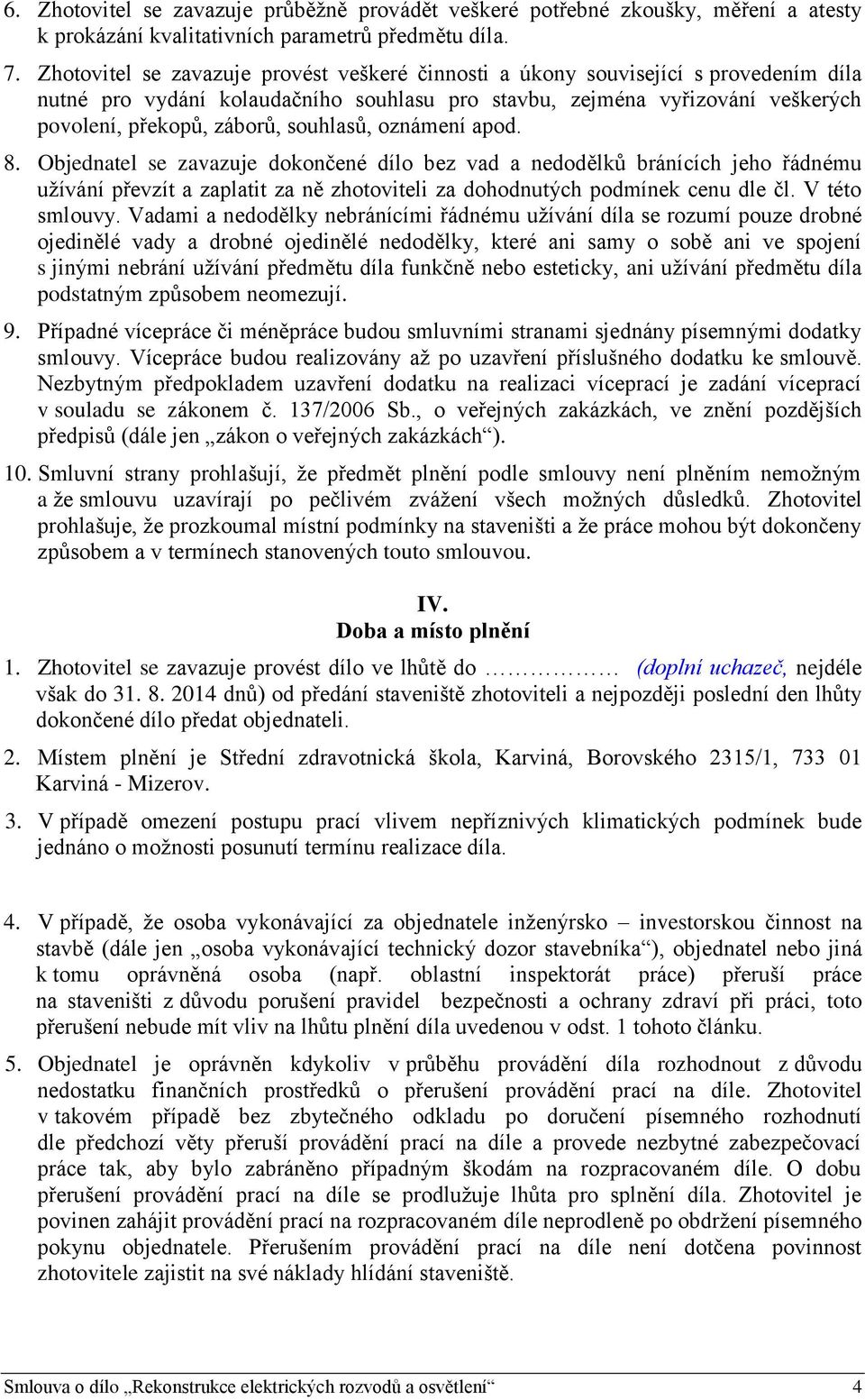 souhlasů, oznámení apod. 8. Objednatel se zavazuje dokončené dílo bez vad a nedodělků bránících jeho řádnému užívání převzít a zaplatit za ně zhotoviteli za dohodnutých podmínek cenu dle čl.