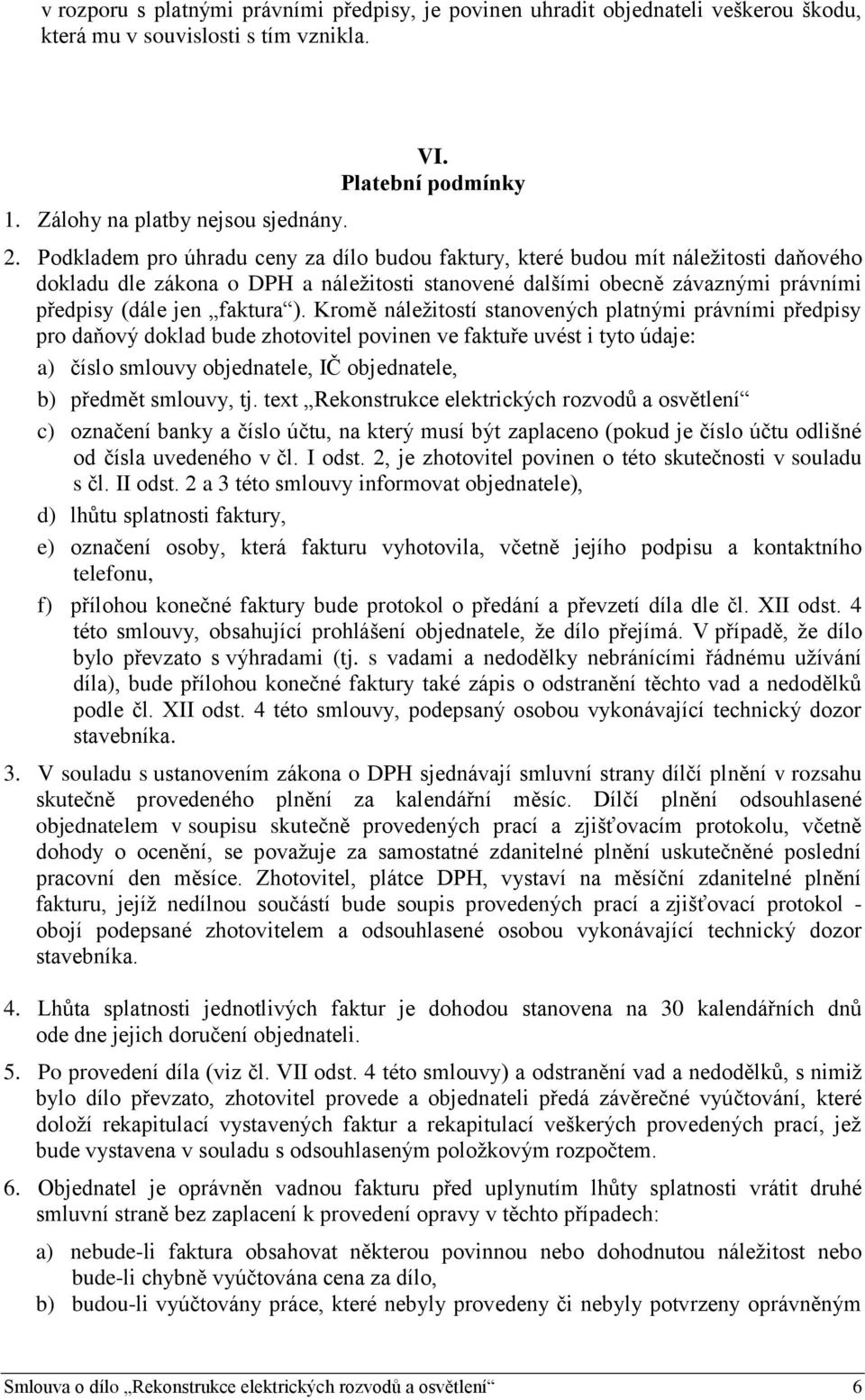 Kromě náležitostí stanovených platnými právními předpisy pro daňový doklad bude zhotovitel povinen ve faktuře uvést i tyto údaje: a) číslo smlouvy objednatele, IČ objednatele, b) předmět smlouvy, tj.