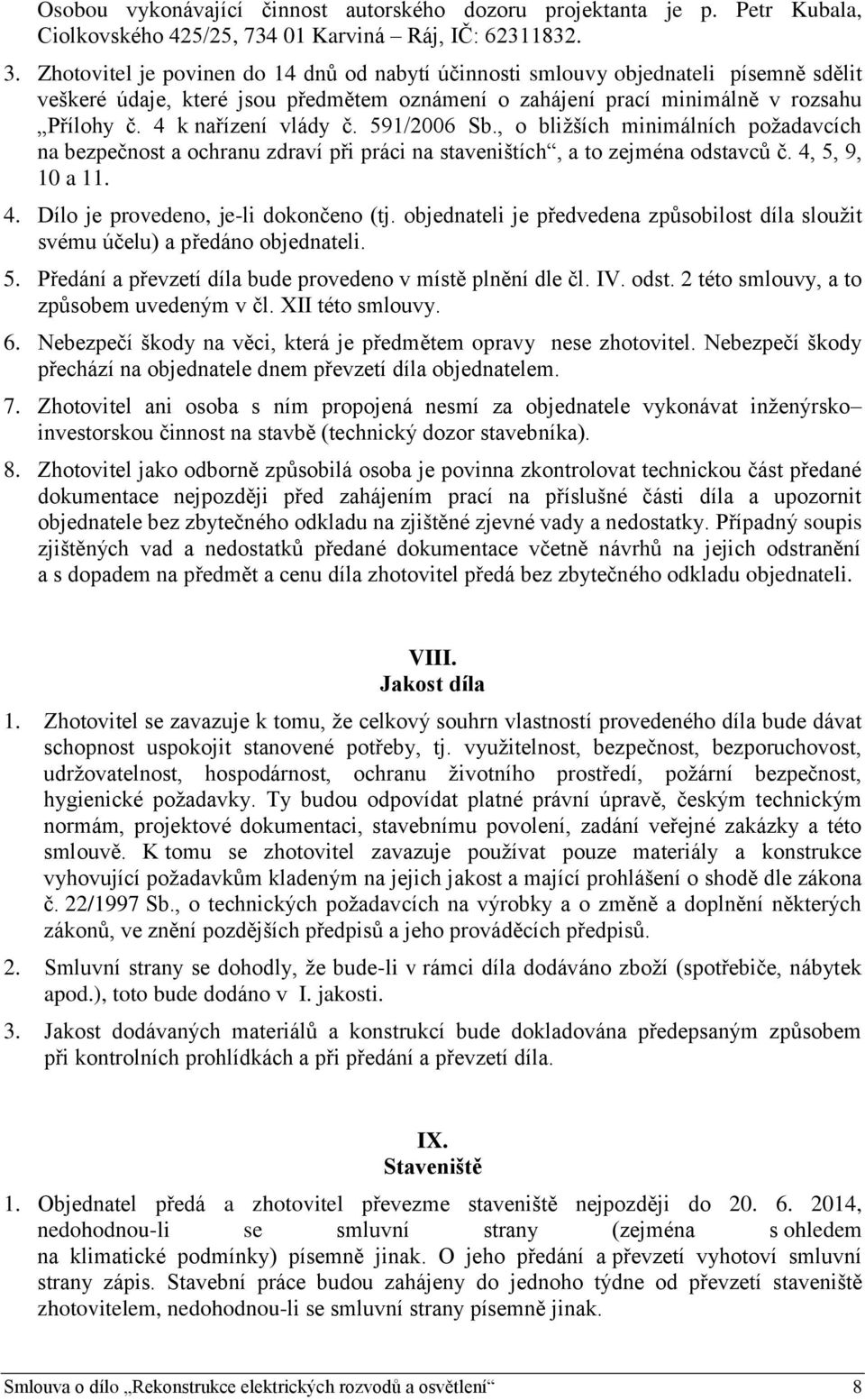 4 k nařízení vlády č. 591/2006 Sb., o bližších minimálních požadavcích na bezpečnost a ochranu zdraví při práci na staveništích, a to zejména odstavců č. 4, 5, 9, 10 a 11. 4. Dílo je provedeno, je-li dokončeno (tj.