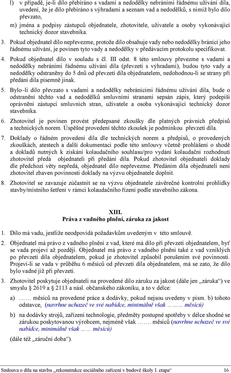 Pokud objednatel dílo nepřevezme, protože dílo obsahuje vady nebo nedodělky bránící jeho řádnému užívání, je povinen tyto vady a nedodělky v předávacím protokolu specifikovat. 4.