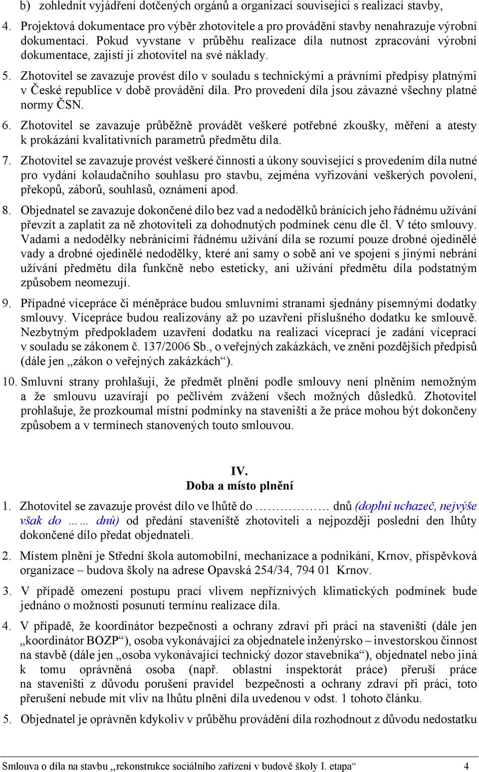 Zhotovitel se zavazuje provést dílo v souladu s technickými a právními předpisy platnými v České republice v době provádění díla. Pro provedení díla jsou závazné všechny platné normy ČSN. 6.