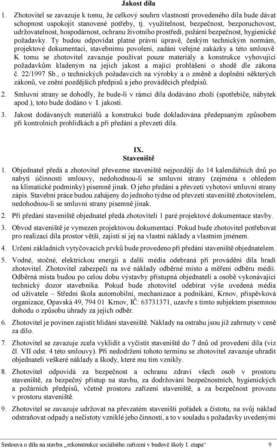 Ty budou odpovídat platné právní úpravě, českým technickým normám, projektové dokumentaci, stavebnímu povolení, zadání veřejné zakázky a této smlouvě.