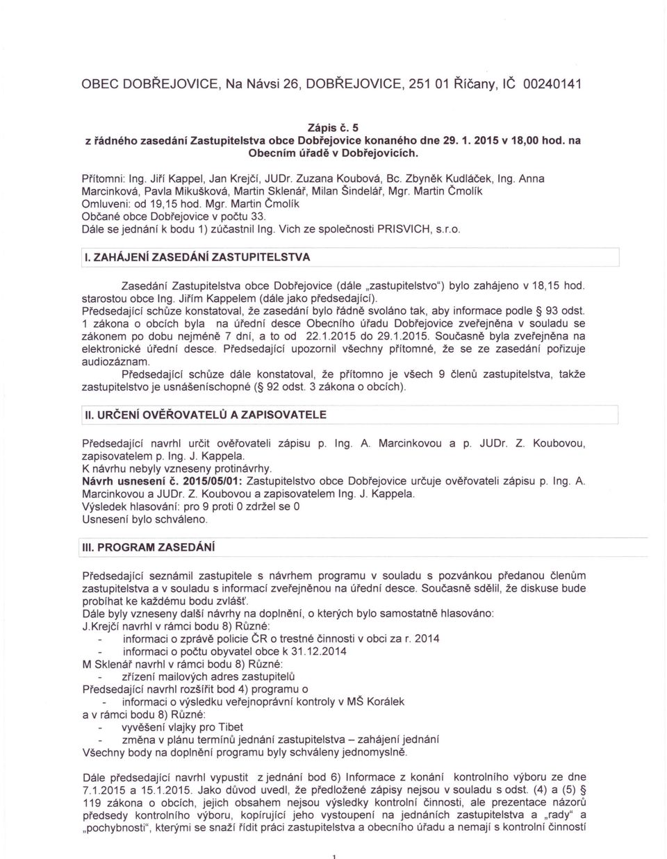 Mgr. Martin Črnolík Občané obce Dobřejovice v počtu 33. Dále se jednání k bodu 1) zúčastnil Ing. Vich ze společnosti PRISVICH, s.r.o. I. ZAHÁJENí ZASEDÁNí ZASTUPITELSTVA Zasedání Zastupitelstva obce Dobřejovice (dále.