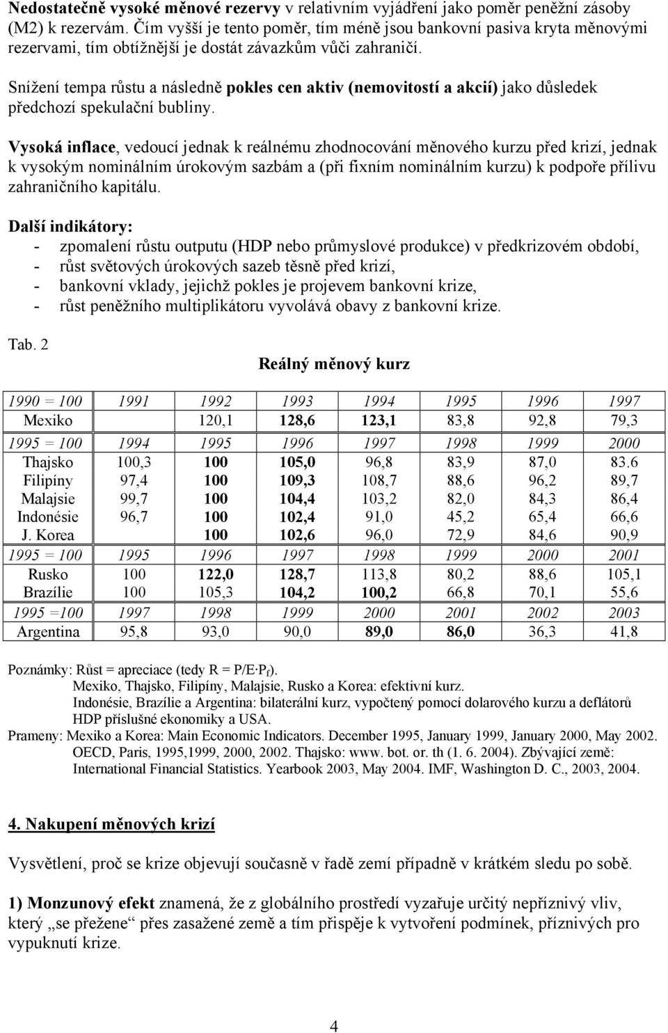 Snížení tempa růstu a následně pokles cen aktiv (nemovitostí a akcií) jako důsledek předchozí spekulační bubliny.