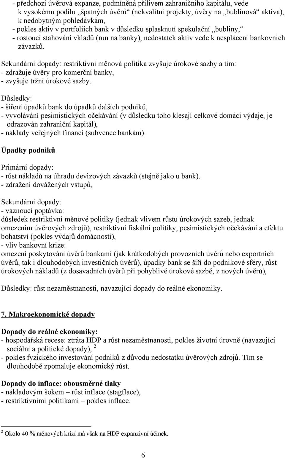 Sekundární dopady: restriktivní měnová politika zvyšuje úrokové sazby a tím: - zdražuje úvěry pro komerční banky, - zvyšuje tržní úrokové sazby.