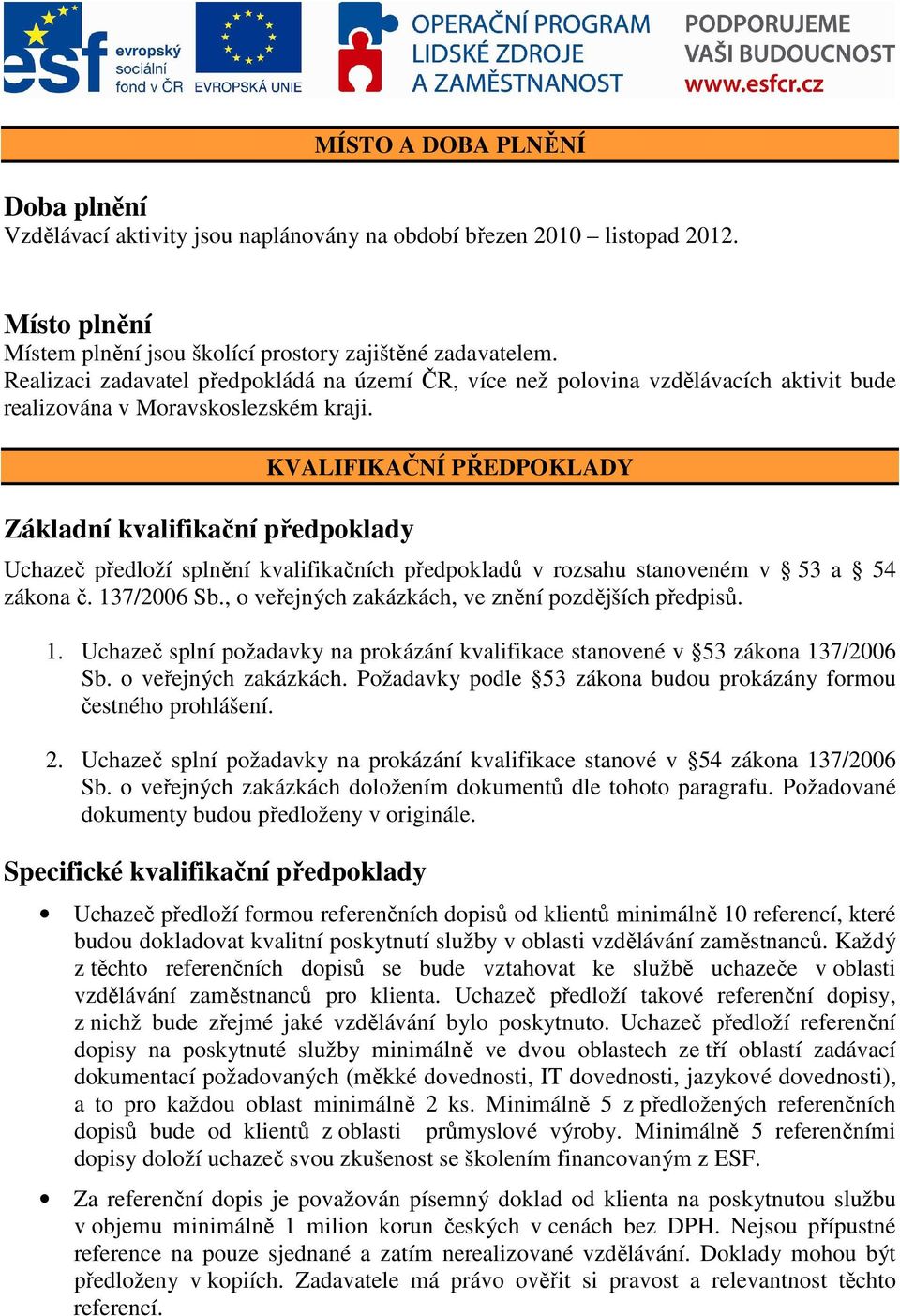 Základní kvalifikační předpoklady KVALIFIKAČNÍ PŘEDPOKLADY Uchazeč předloží splnění kvalifikačních předpokladů v rozsahu stanoveném v 53 a 54 zákona č. 137/2006 Sb.