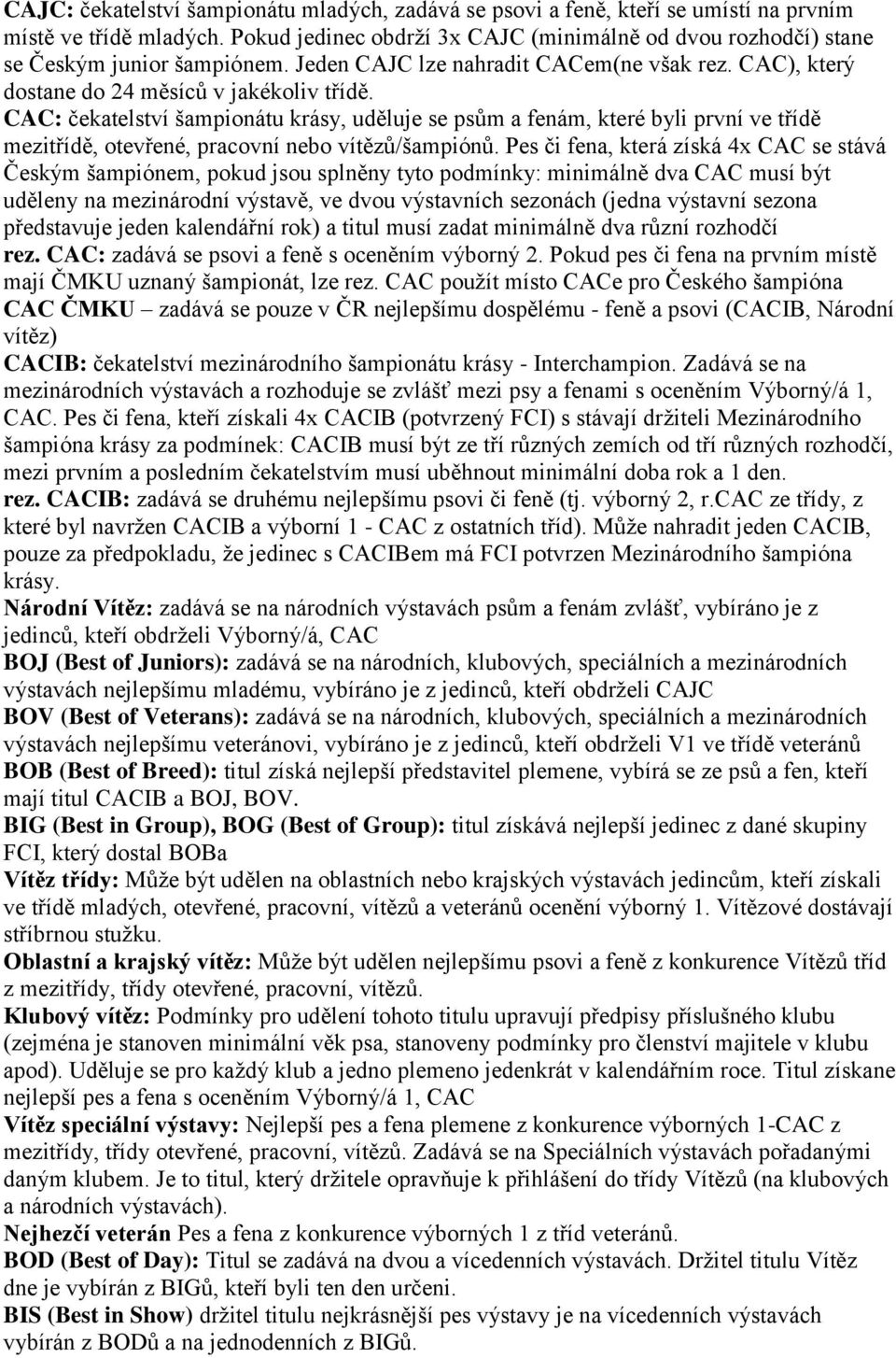 CAC: čekatelství šampionátu krásy, uděluje se psům a fenám, které byli první ve třídě mezitřídě, otevřené, pracovní nebo vítězů/šampiónů.