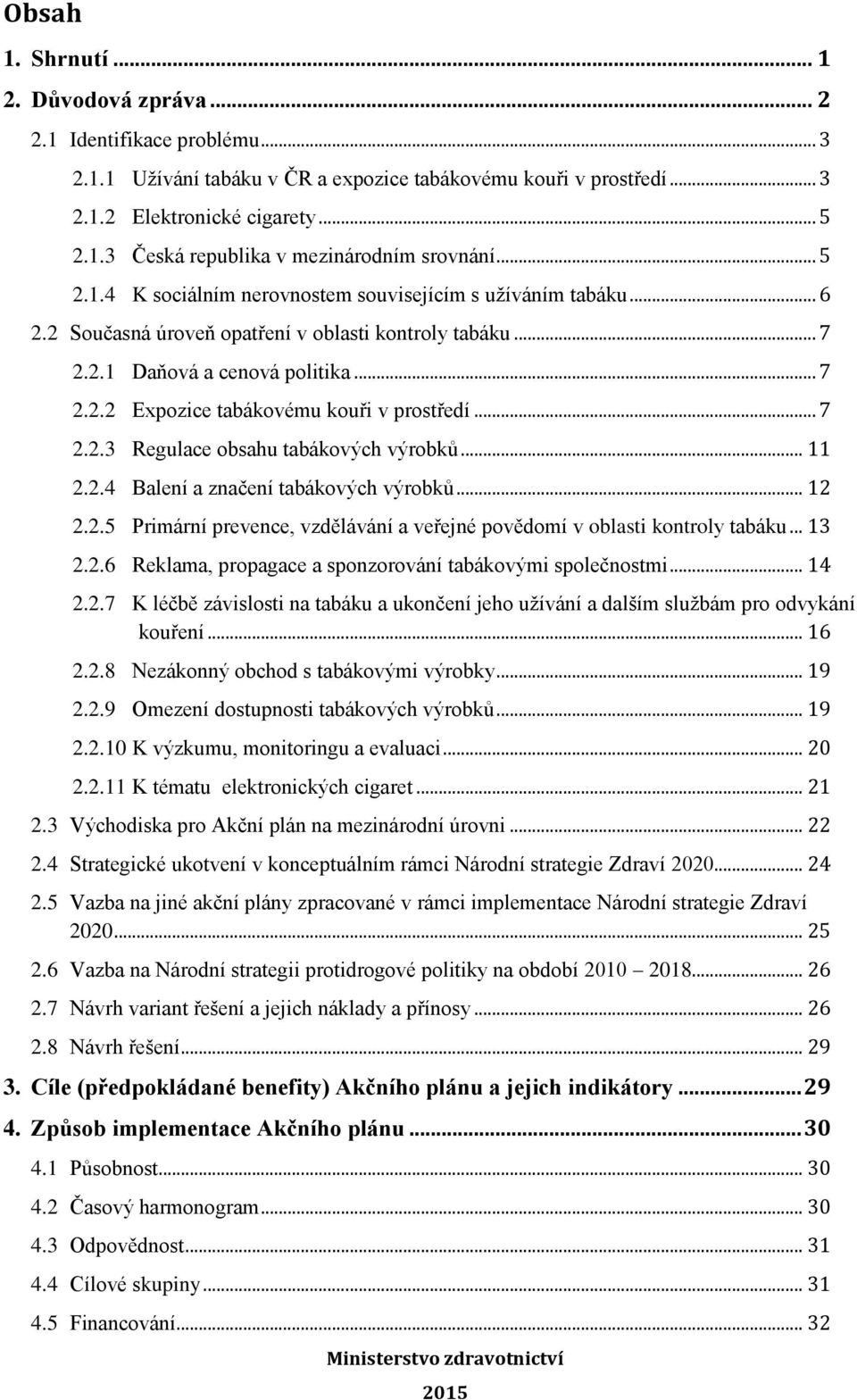 .. 7 2.2.3 Regulace obsahu tabákových výrobků... 11 2.2.4 Balení a zčení tabákových výrobků... 12 2.2.5 Primární prevence, vzdělávání a veřejné povědomí v oblasti kontroly tabáku... 13 2.2.6 Reklama, propagace a sponzorování tabákovými společnostmi.