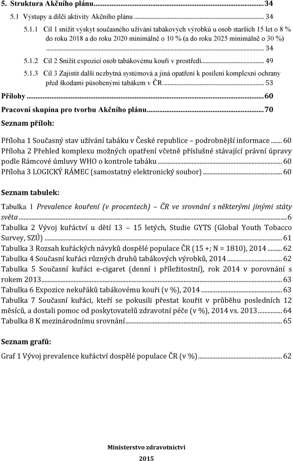 1 Cíl 1 snížit výskyt současného užívání tabákových výrobků u osob starších 15 let o 8 % do roku 2018 a do roku 2020 minimálně o 10 % (a do roku 2025 minimálně o 30 %)... 34 5.1.2 Cíl 2 Snížit expozici osob tabákovému kouři v prostředí.