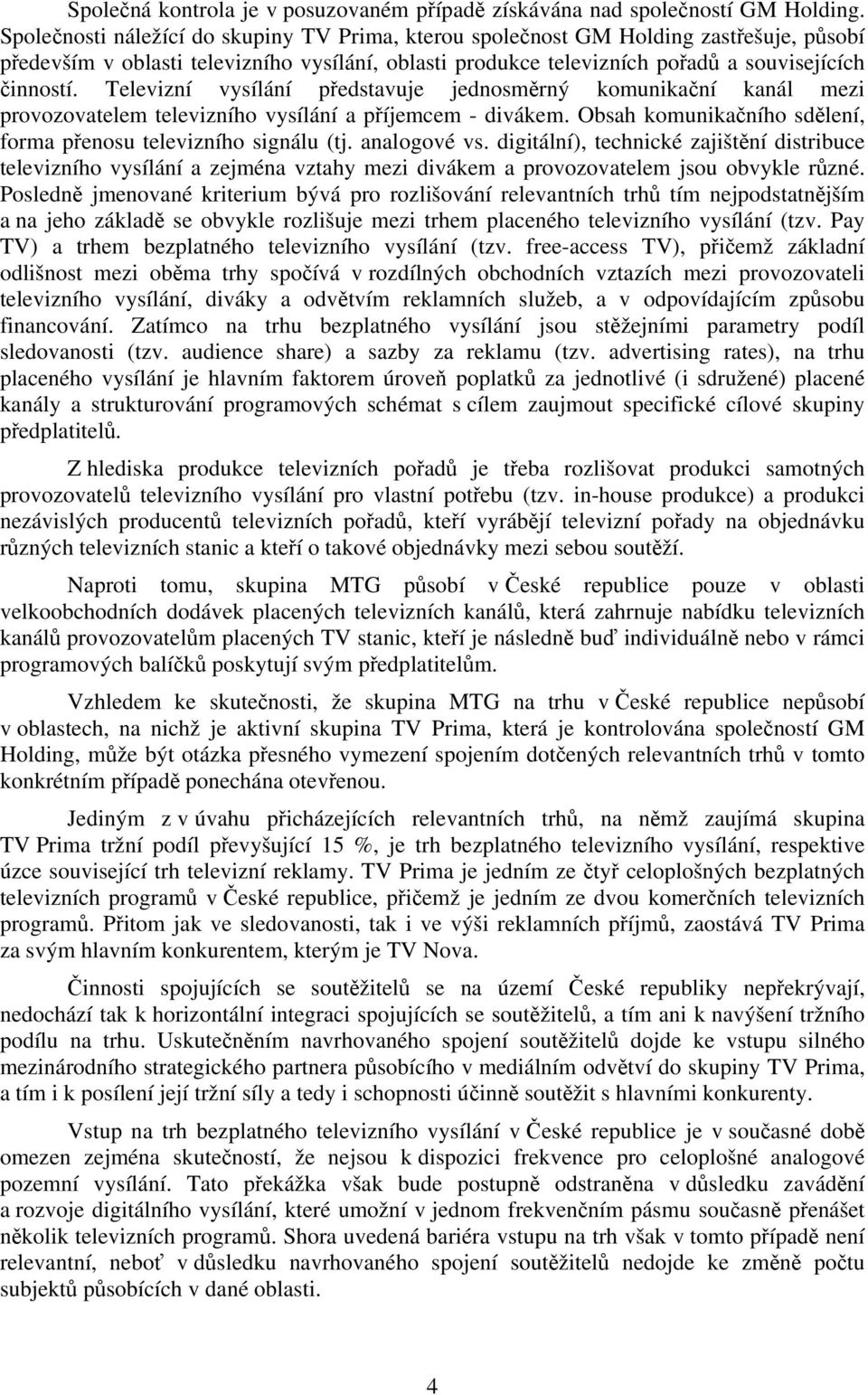 Televizní vysílání představuje jednosměrný komunikační kanál mezi provozovatelem televizního vysílání a příjemcem - divákem. Obsah komunikačního sdělení, forma přenosu televizního signálu (tj.