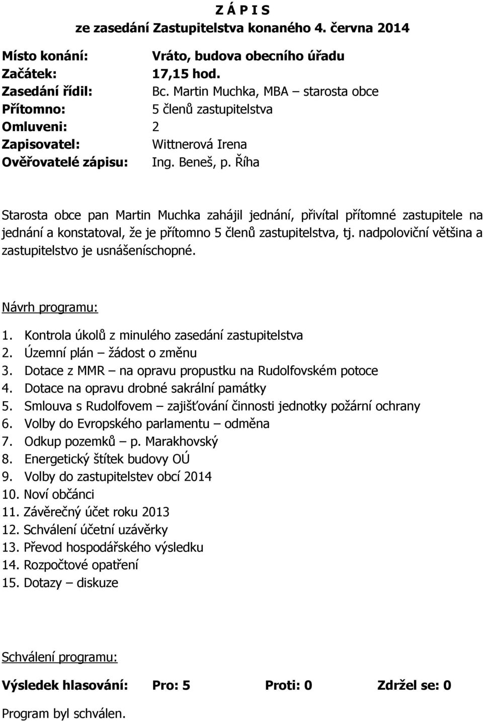Říha Starosta obce pan Martin Muchka zahájil jednání, přivítal přítomné zastupitele na jednání a konstatoval, že je přítomno 5 členů zastupitelstva, tj.